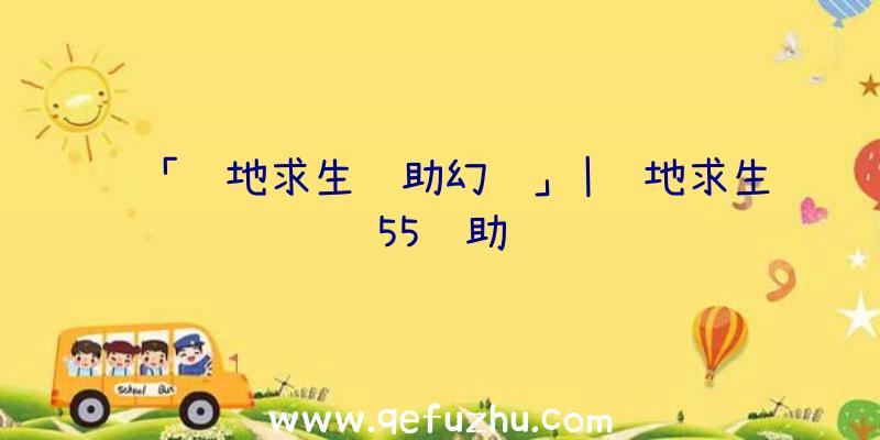 「绝地求生辅助幻镜」|绝地求生55辅助